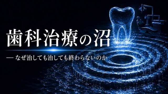 「歯科治療の沼」 ― なぜ治しても治しても終わらないのか