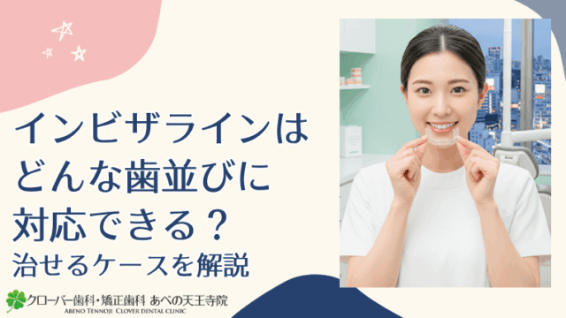 インビザラインはどんな歯並びに対応できる？治せるケースを解説