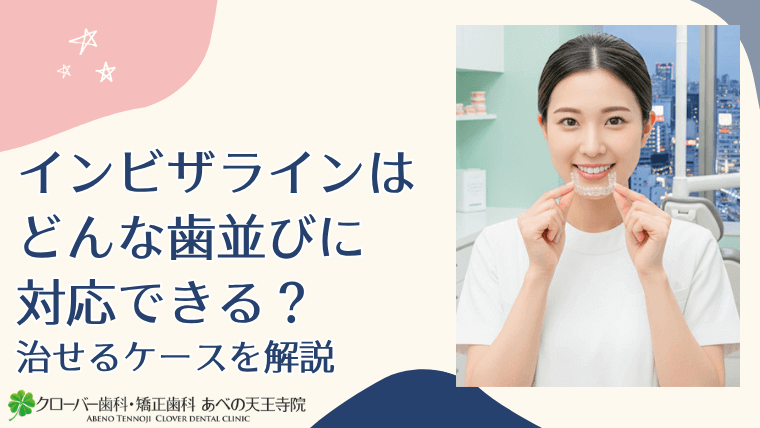 インビザラインはどんな歯並びに対応できる？治せるケースを解説