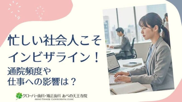 忙しい社会人こそインビザライン！通院頻度や仕事への影響は？