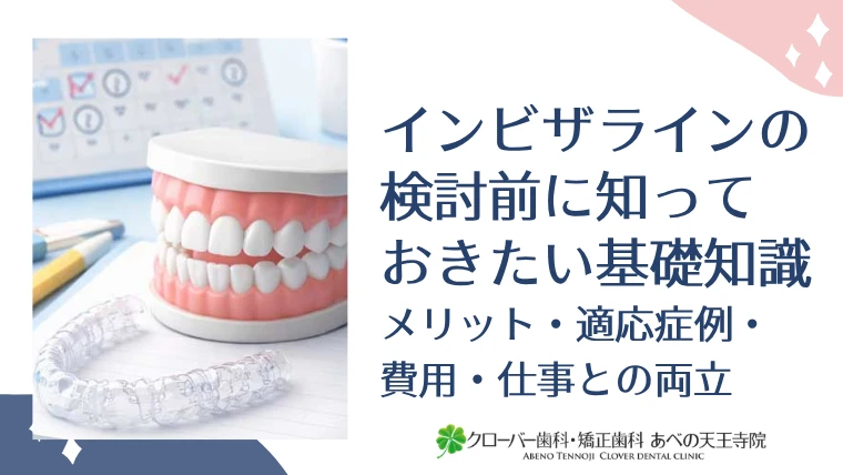 インビザライン検討前に知っておきたい基礎知識｜メリット・適応症例・費用・仕事との両立