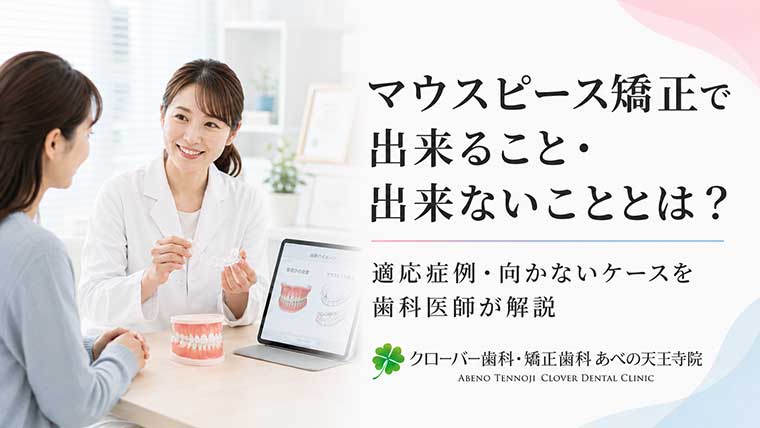 マウスピース矯正で出来ること・出来ないこととは？適応症例・向かないケースを歯科医師が解説