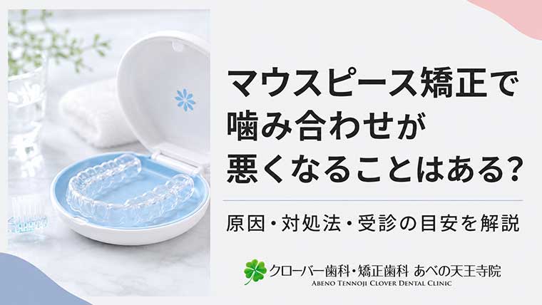 マウスピース矯正で噛み合わせが悪くなることはある？原因・対処法・受診の目安を解説